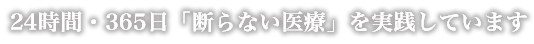 24時間・365日「断らない医療」を実践しています