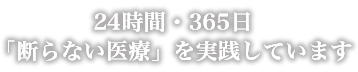 24時間・365日「断らない医療」を実践しています